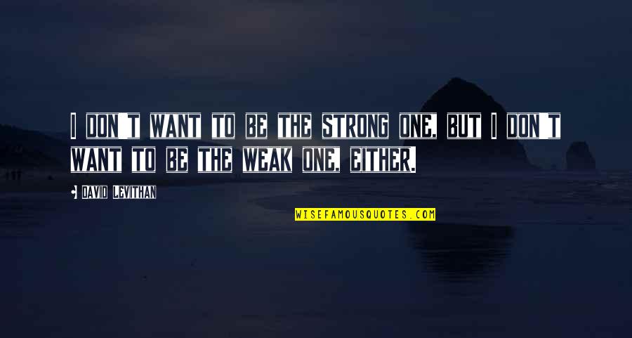 Good Morning Grind Quotes By David Levithan: I don't want to be the strong one,