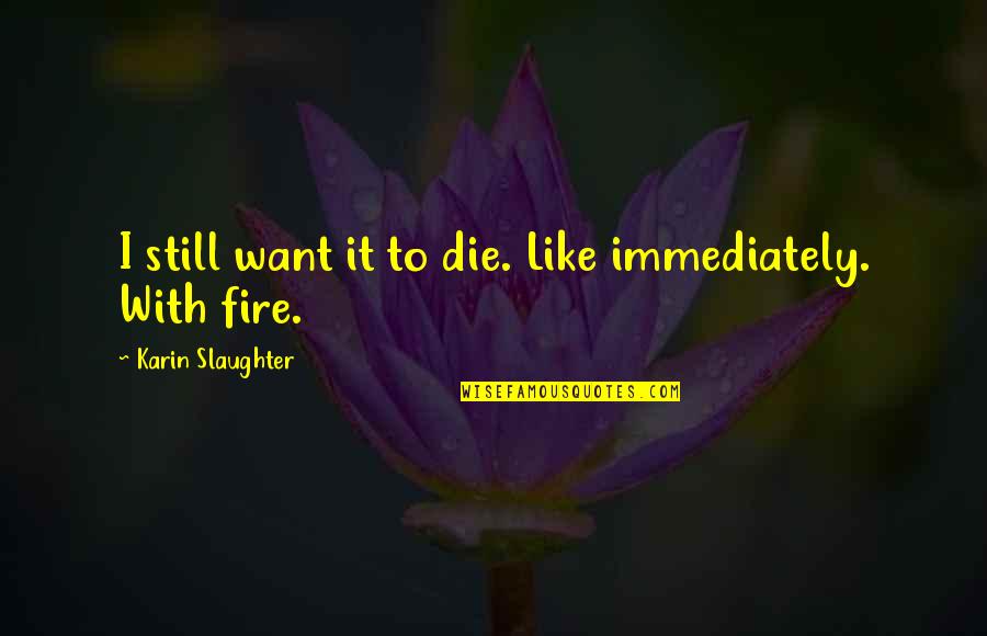 Good Morning Handsome Pic Quotes By Karin Slaughter: I still want it to die. Like immediately.