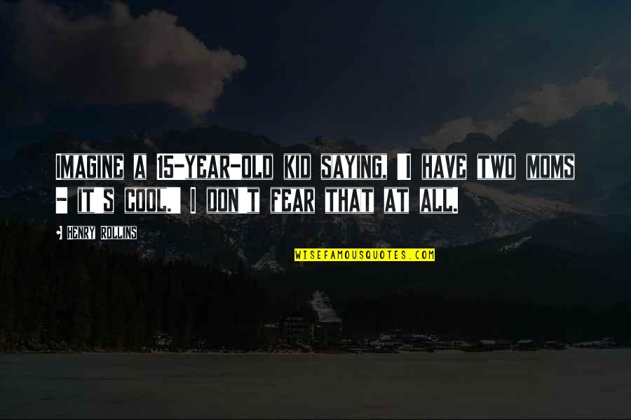 Good Morning Have A Blessed Day Quotes By Henry Rollins: Imagine a 15-year-old kid saying, 'I have two