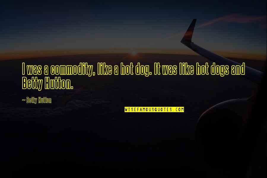 Good Morning Help Others Quotes By Betty Hutton: I was a commodity, like a hot dog.