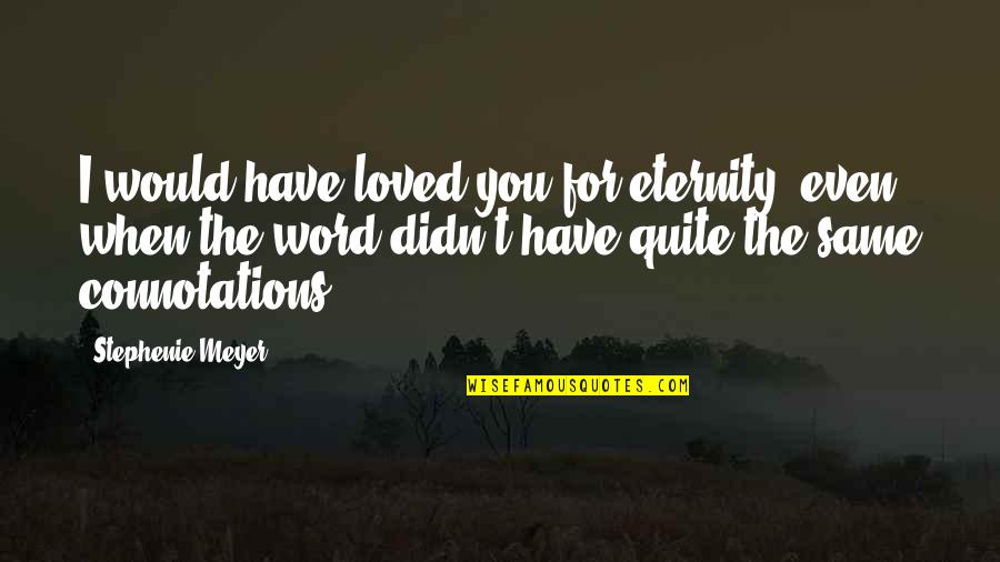 Good Morning Hubby Quotes By Stephenie Meyer: I would have loved you for eternity, even