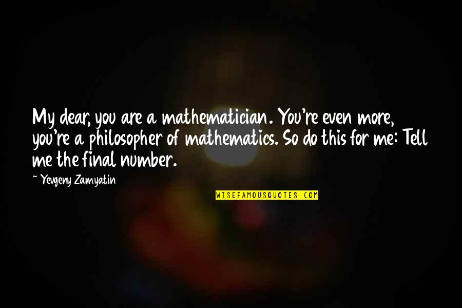 Good Morning I Want You Quotes By Yevgeny Zamyatin: My dear, you are a mathematician. You're even