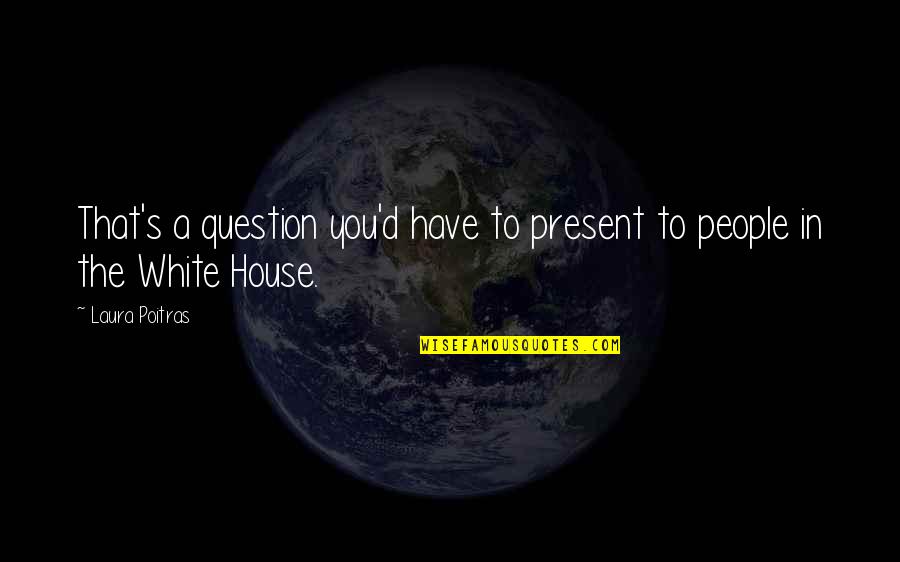 Good Morning Krishna Ji Quotes By Laura Poitras: That's a question you'd have to present to