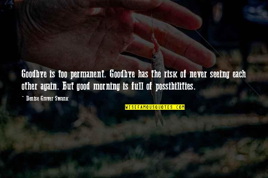 Good Morning Math Quotes By Denise Grover Swank: Goodbye is too permanent. Goodbye has the risk Good Morning Math Quotes By Denise Grover Swank: Goodbye is too permanent. Goodbye has the risk