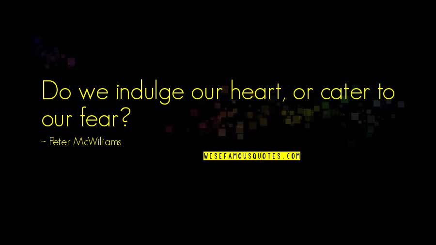 Good Morning Mind Quotes By Peter McWilliams: Do we indulge our heart, or cater to Good Morning Mind Quotes By Peter McWilliams: Do we indulge our heart, or cater to