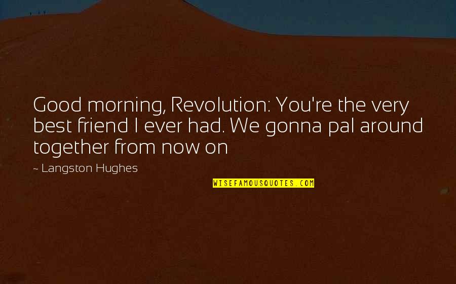 Good Morning My Friend Quotes By Langston Hughes: Good morning, Revolution: You're the very best friend