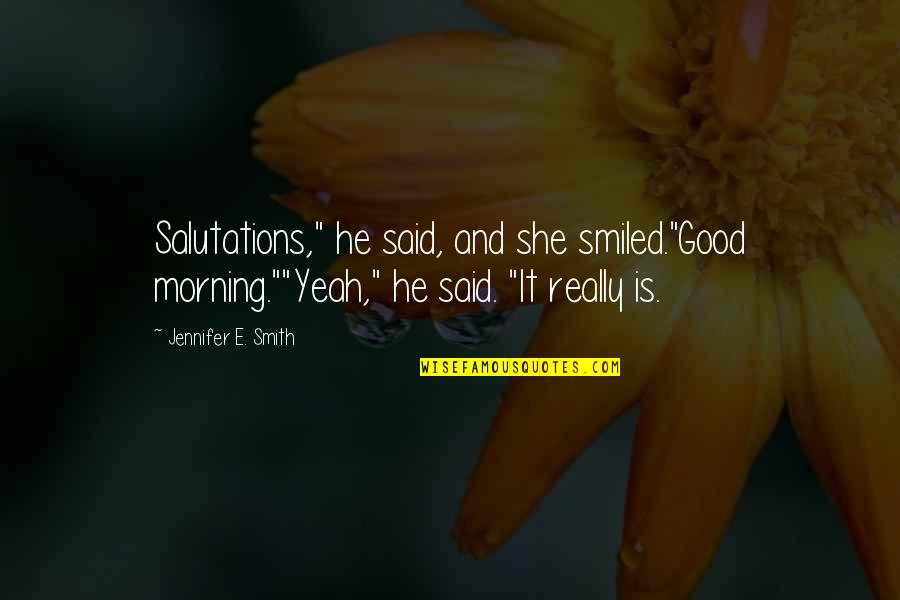 Good Morning My Love Quotes By Jennifer E. Smith: Salutations," he said, and she smiled."Good morning.""Yeah," he