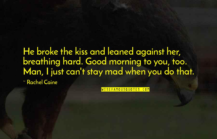 Good Morning My Man Quotes By Rachel Caine: He broke the kiss and leaned against her, Good Morning My Man Quotes By Rachel Caine: He broke the kiss and leaned against her,