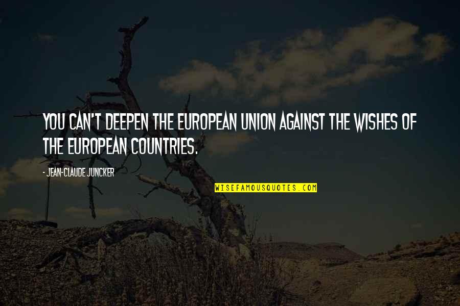 Good Morning My Sweetheart Quotes By Jean-Claude Juncker: You can't deepen the European Union against the