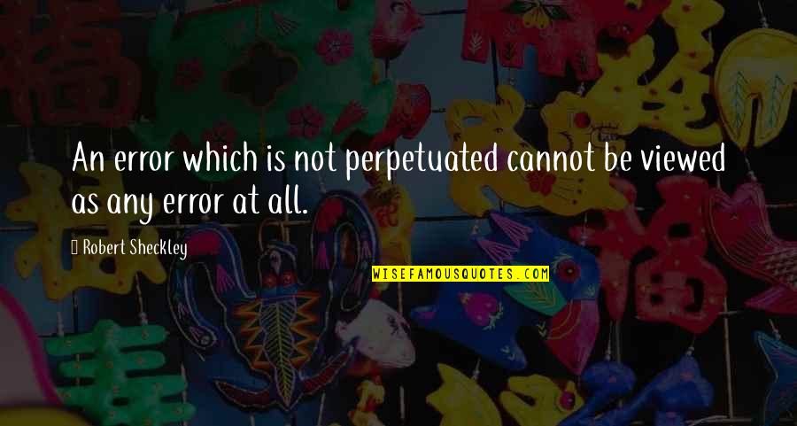 Good Morning My Sweetheart Quotes By Robert Sheckley: An error which is not perpetuated cannot be