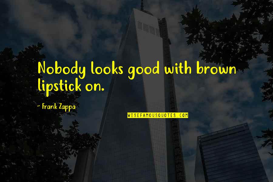 Good Morning Pic Quotes By Frank Zappa: Nobody looks good with brown lipstick on.