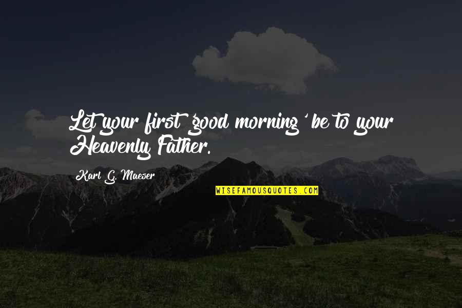 Good Morning Quotes By Karl G. Maeser: Let your first 'good morning' be to your
