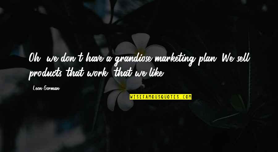 Good Morning Richard Branson Quotes By Leon Gorman: Oh, we don't have a grandiose marketing plan. Good Morning Richard Branson Quotes By Leon Gorman: Oh, we don't have a grandiose marketing plan.