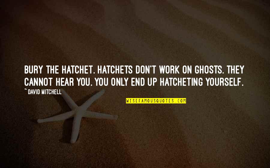 Good Morning Sayings And Quotes By David Mitchell: Bury the hatchet. Hatchets don't work on ghosts.