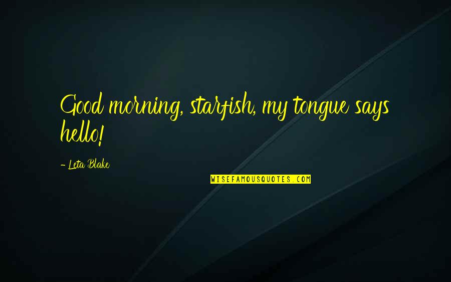 Good Morning Says Quotes By Leta Blake: Good morning, starfish, my tongue says hello!