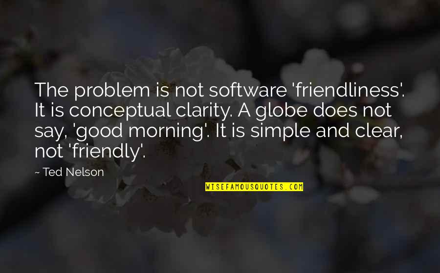 Good Morning Simple Quotes By Ted Nelson: The problem is not software 'friendliness'. It is Good Morning Simple Quotes By Ted Nelson: The problem is not software 'friendliness'. It is