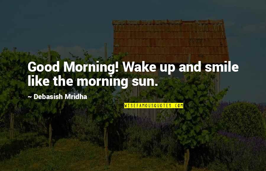 Good Morning Smile Quotes By Debasish Mridha: Good Morning! Wake up and smile like the