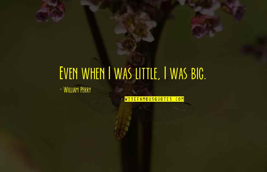 Good Morning Start Your Day Quotes By William Perry: Even when I was little, I was big.