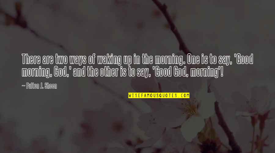 Good Morning This Is God Quotes By Fulton J. Sheen: There are two ways of waking up in