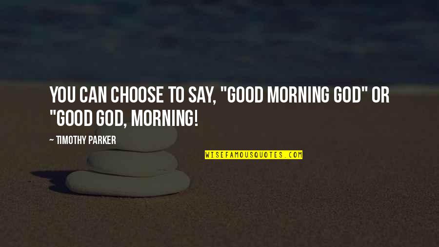 Good Morning This Is God Quotes By Timothy Parker: You can choose to say, "Good Morning God"