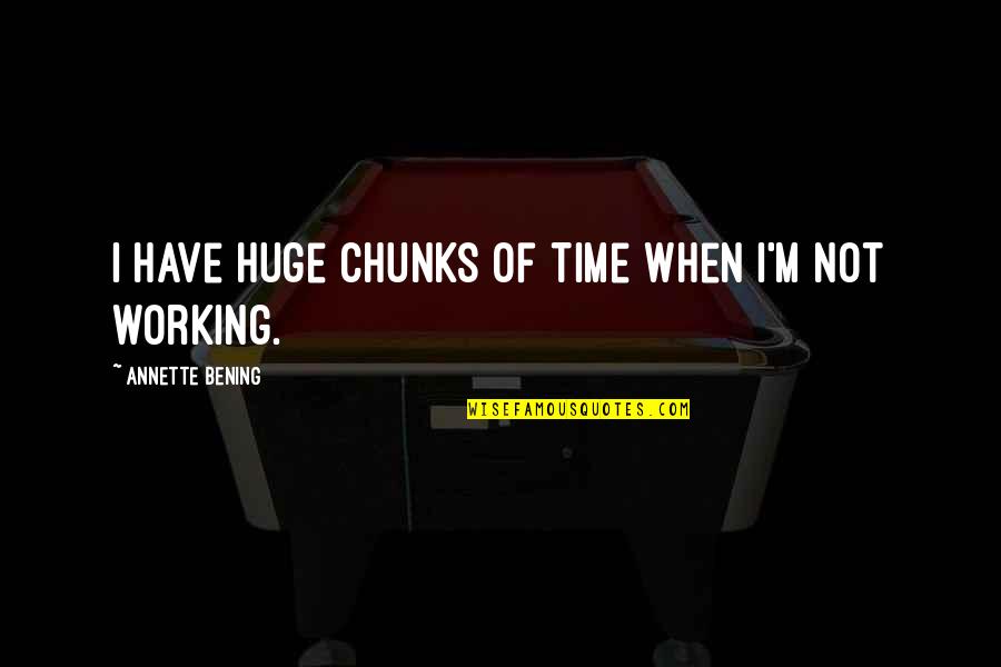 Good Morning Thought Quotes By Annette Bening: I have huge chunks of time when I'm