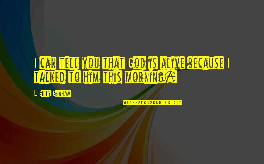 Good Morning To You Quotes By Billy Graham: I can tell you that God is alive