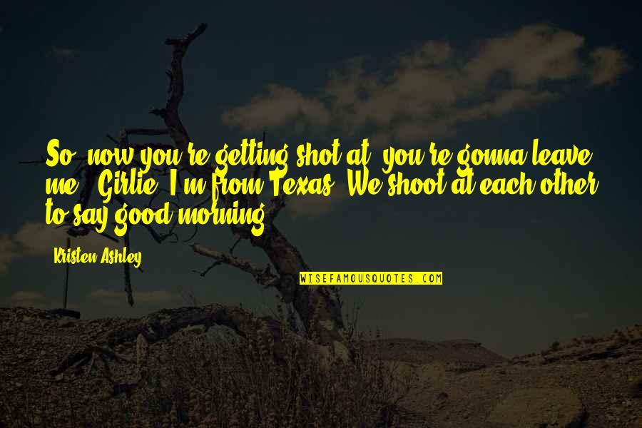Good Morning To You Quotes By Kristen Ashley: So, now you're getting shot at, you're gonna