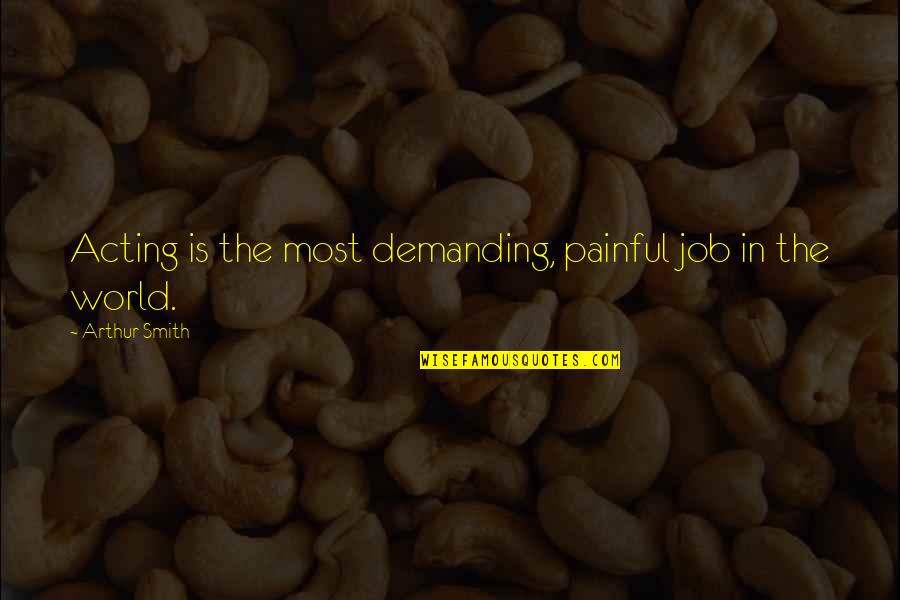 Good Morning Tumblr Quotes By Arthur Smith: Acting is the most demanding, painful job in