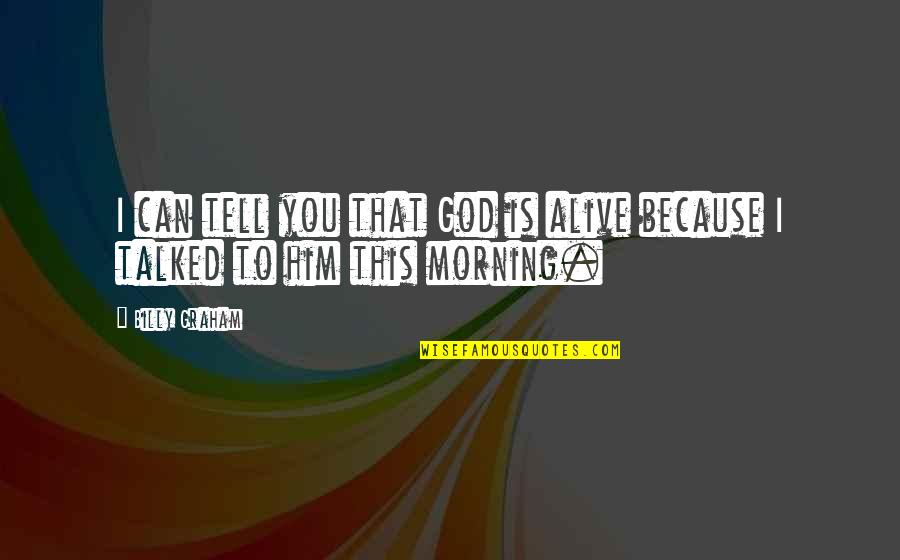 Good Morning With God Quotes By Billy Graham: I can tell you that God is alive