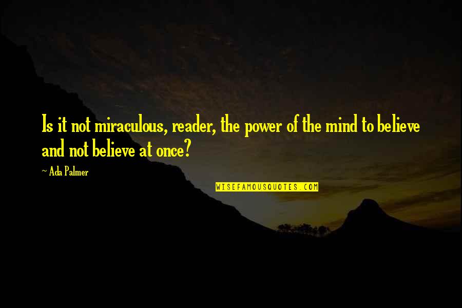 Good Morning World Quotes By Ada Palmer: Is it not miraculous, reader, the power of