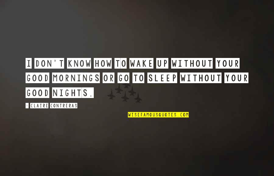 Good Mornings Quotes By Claire Contreras: I don't know how to wake up without