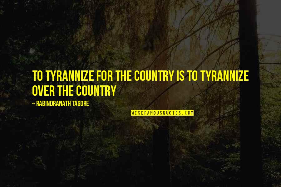 Good Morrow Shakespeare Quotes By Rabindranath Tagore: To tyrannize for the country is to tyrannize