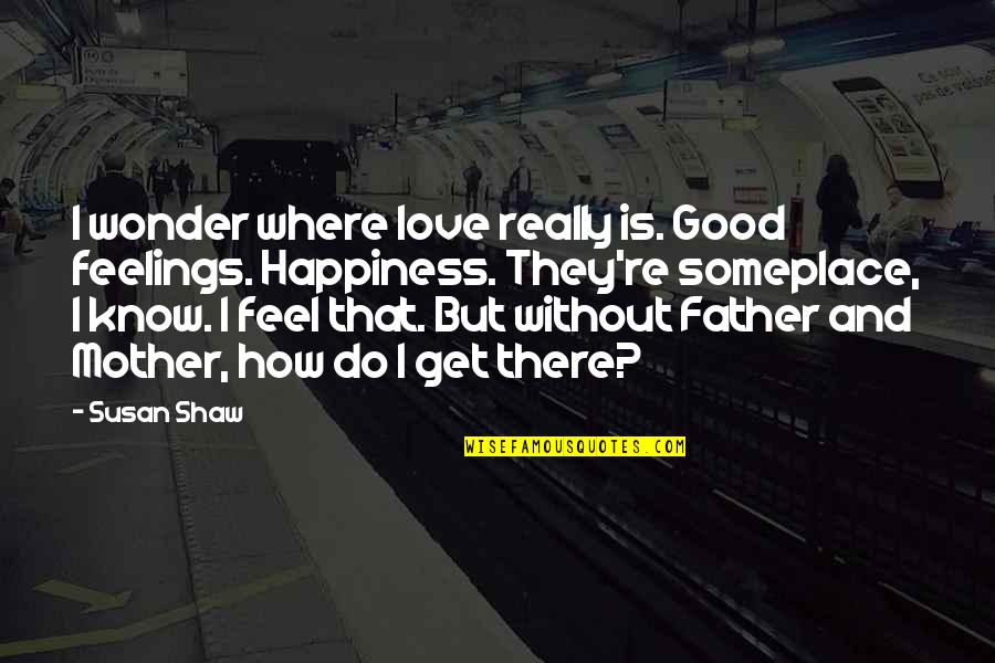 Good Mother And Father Quotes By Susan Shaw: I wonder where love really is. Good feelings.