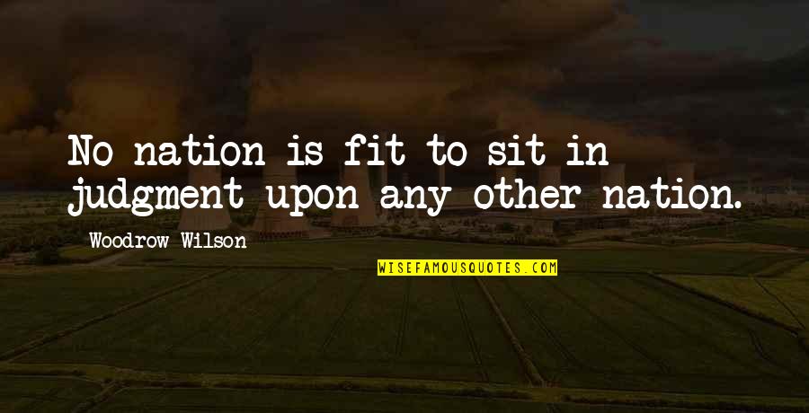 Good Mother And Father Quotes By Woodrow Wilson: No nation is fit to sit in judgment