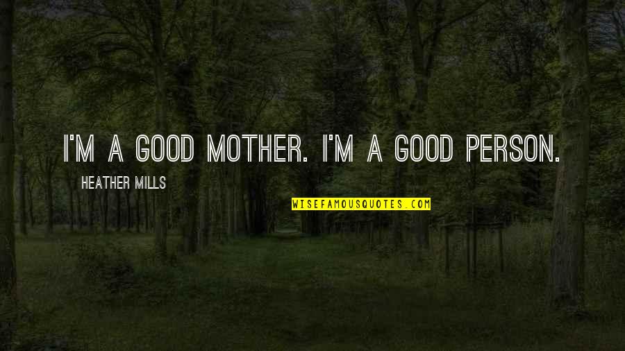 Good Mother Quotes By Heather Mills: I'm a good mother. I'm a good person.