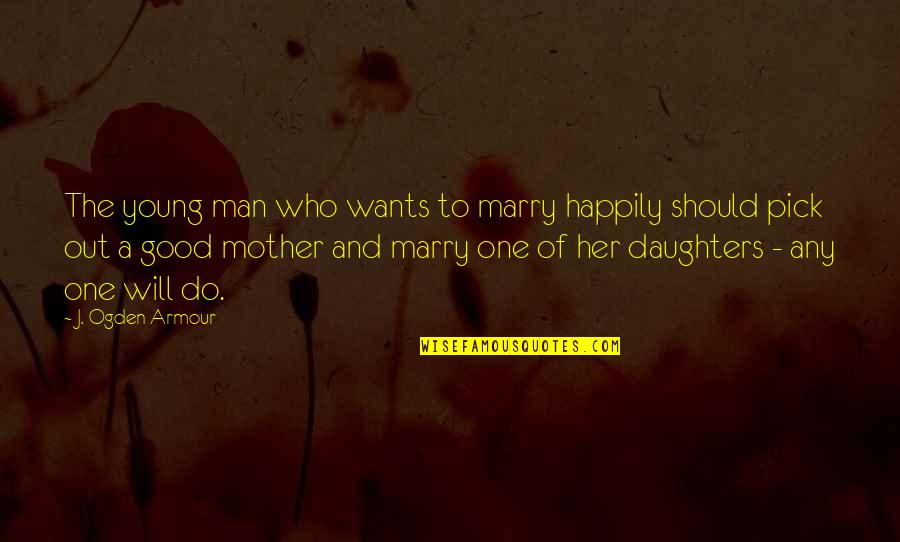 Good Mother Quotes By J. Ogden Armour: The young man who wants to marry happily