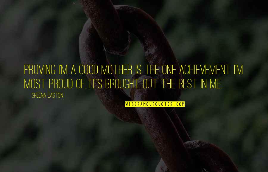 Good Mother Quotes By Sheena Easton: Proving I'm a good mother is the one