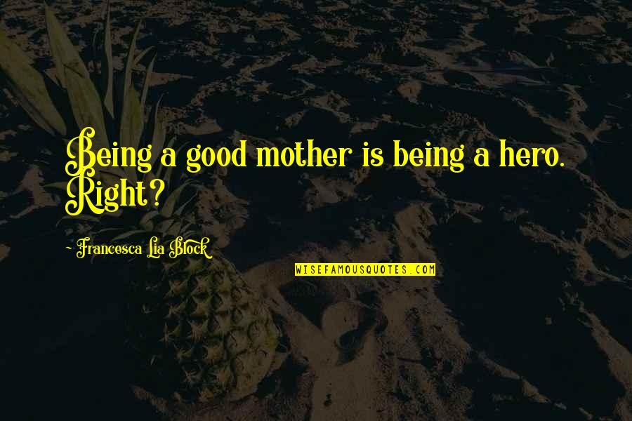 Good Mothers Quotes By Francesca Lia Block: Being a good mother is being a hero.