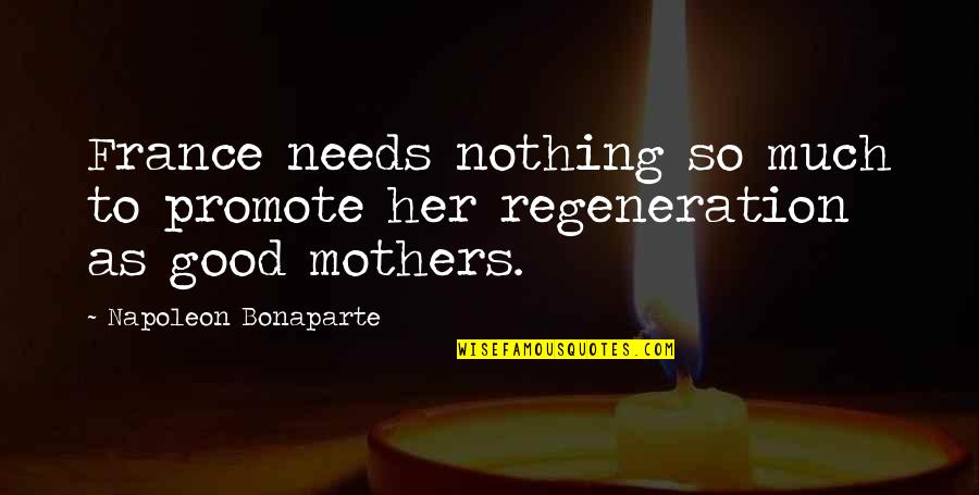 Good Mothers Quotes By Napoleon Bonaparte: France needs nothing so much to promote her