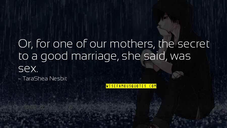 Good Mothers Quotes By TaraShea Nesbit: Or, for one of our mothers, the secret