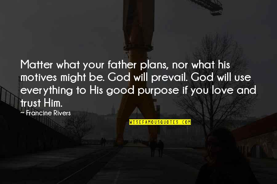 Good Motives Quotes By Francine Rivers: Matter what your father plans, nor what his