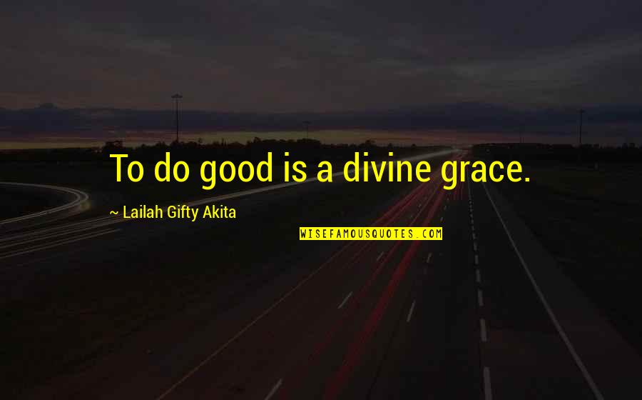 Good Motives Quotes By Lailah Gifty Akita: To do good is a divine grace.