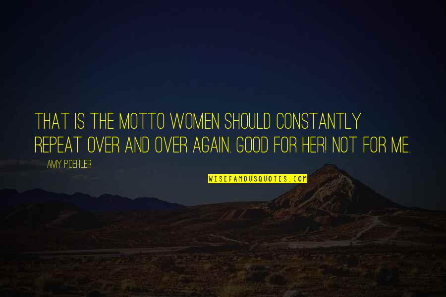 Good Motto Quotes By Amy Poehler: That is the motto women should constantly repeat Good Motto Quotes By Amy Poehler: That is the motto women should constantly repeat