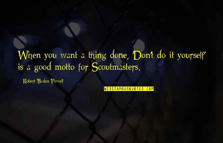 Good Motto Quotes By Robert Baden-Powell: When you want a thing done, 'Don't do Good Motto Quotes By Robert Baden-Powell: When you want a thing done, 'Don't do