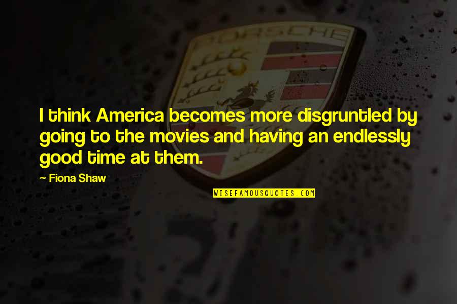 Good Movies Quotes By Fiona Shaw: I think America becomes more disgruntled by going