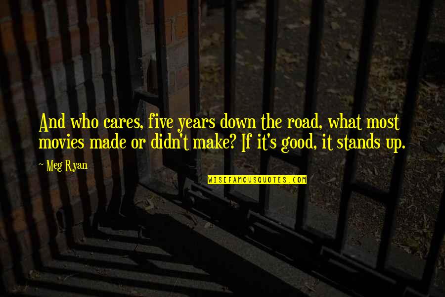 Good Movies Quotes By Meg Ryan: And who cares, five years down the road,