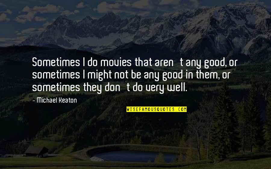 Good Movies Quotes By Michael Keaton: Sometimes I do movies that aren't any good,