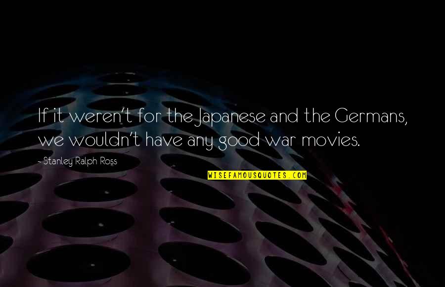 Good Movies Quotes By Stanley Ralph Ross: If it weren't for the Japanese and the