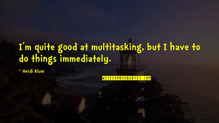 Good Multitasking Quotes By Heidi Klum: I'm quite good at multitasking, but I have