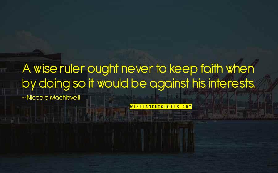Good Murderer Quotes By Niccolo Machiavelli: A wise ruler ought never to keep faith